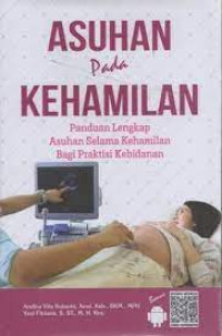 ASUHAN Pada KEHAMILAN. Panduan Lengkap Asuhan Selama Kehamilan Bagi Praktisi Kebidanan.