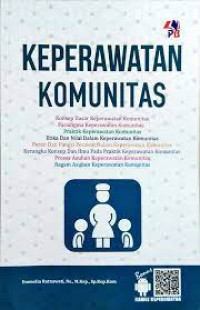 KEPERAWATAN KOMUNITAS: Konsep Dasar, Paradigma, Praktik, Etika dan Nilai, Peran dan Fungsi, Kerangka Konsep, Proses Asuhan, Ragam Asuhan Keperawatan Komunitas
