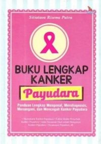 Buku Lengkap KANKER PAYUDARA : Panduan Lengkap Mengenal, Mendiagnosis, Menangani, dan Mencegah Kanker Payudara